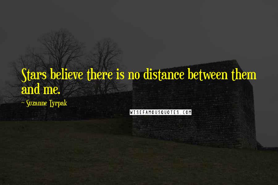 Suzanne Tyrpak Quotes: Stars believe there is no distance between them and me.