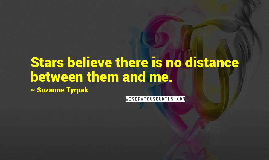 Suzanne Tyrpak Quotes: Stars believe there is no distance between them and me.