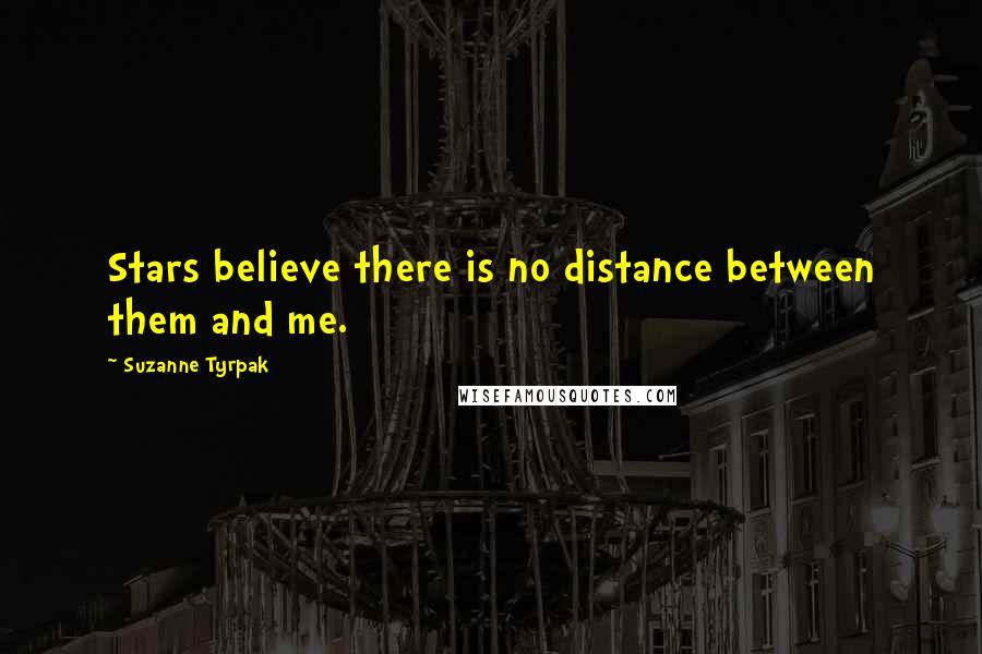 Suzanne Tyrpak Quotes: Stars believe there is no distance between them and me.