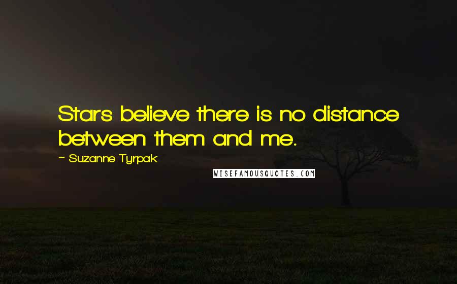 Suzanne Tyrpak Quotes: Stars believe there is no distance between them and me.