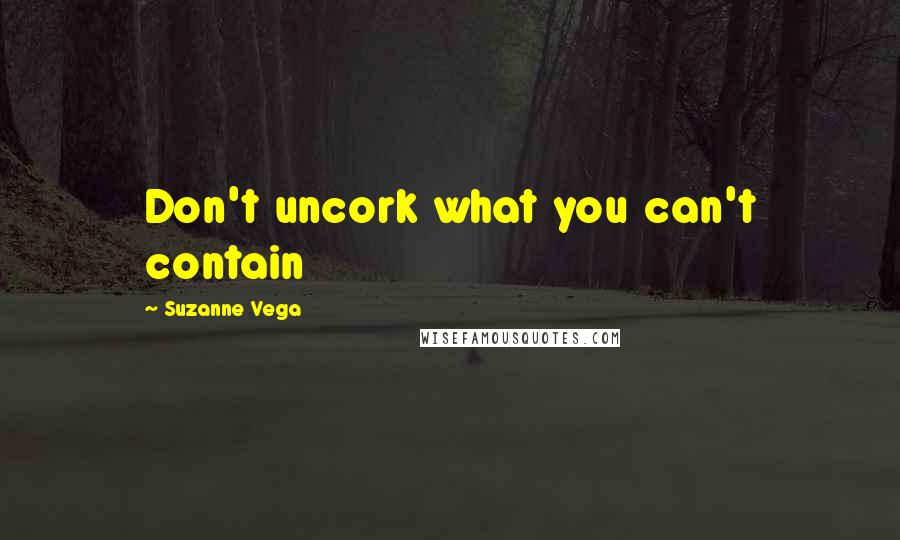 Suzanne Vega Quotes: Don't uncork what you can't contain