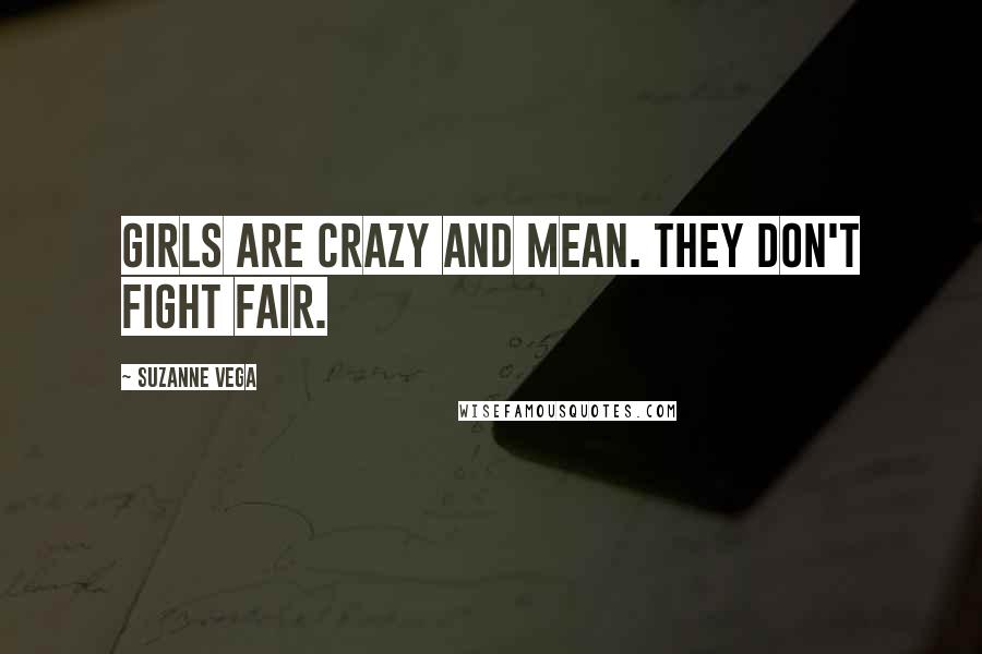 Suzanne Vega Quotes: Girls are crazy and mean. They don't fight fair.