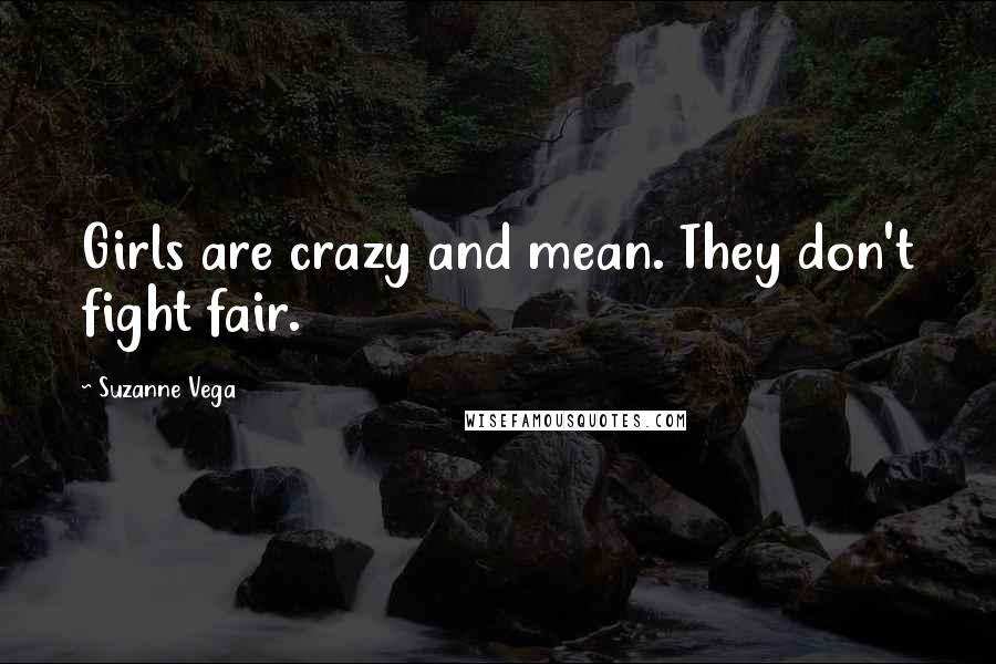Suzanne Vega Quotes: Girls are crazy and mean. They don't fight fair.