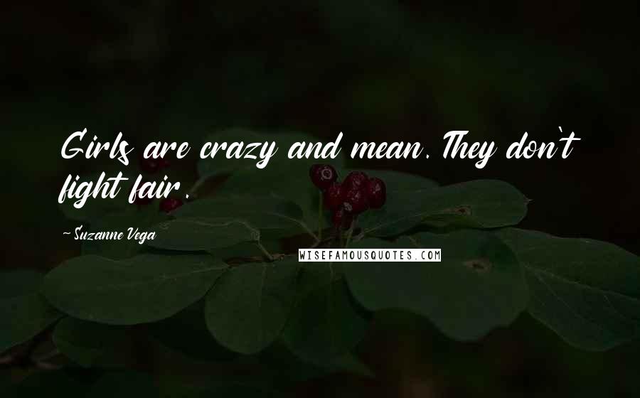 Suzanne Vega Quotes: Girls are crazy and mean. They don't fight fair.