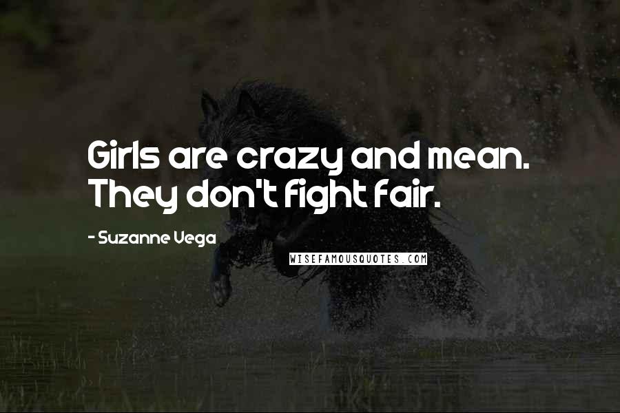 Suzanne Vega Quotes: Girls are crazy and mean. They don't fight fair.