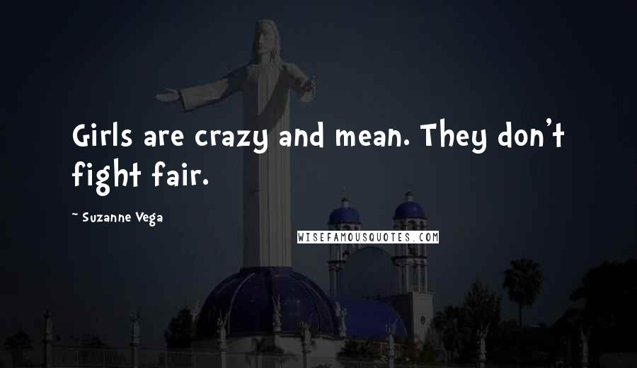 Suzanne Vega Quotes: Girls are crazy and mean. They don't fight fair.