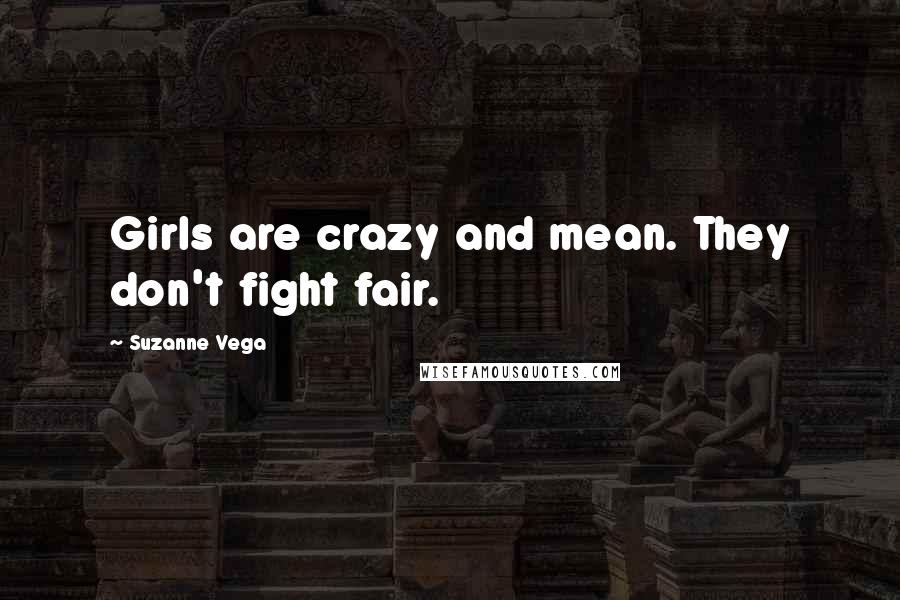 Suzanne Vega Quotes: Girls are crazy and mean. They don't fight fair.