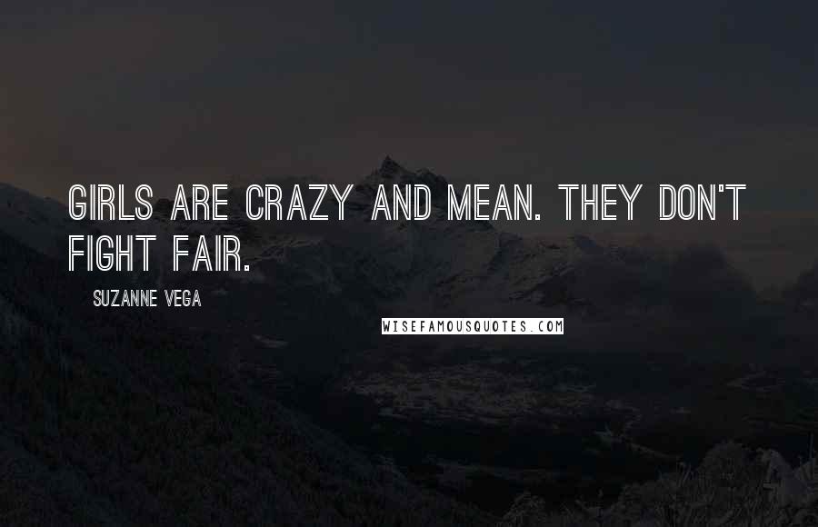 Suzanne Vega Quotes: Girls are crazy and mean. They don't fight fair.