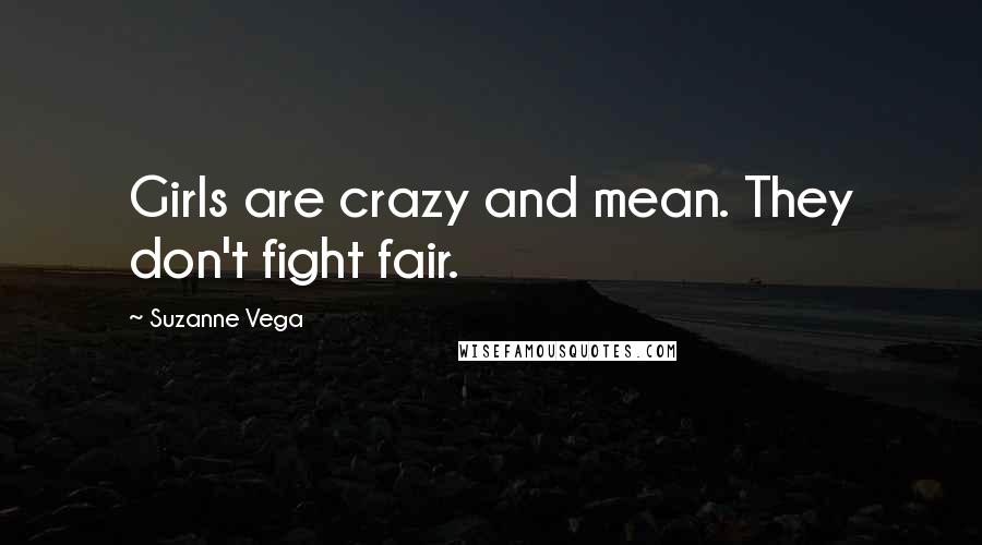 Suzanne Vega Quotes: Girls are crazy and mean. They don't fight fair.