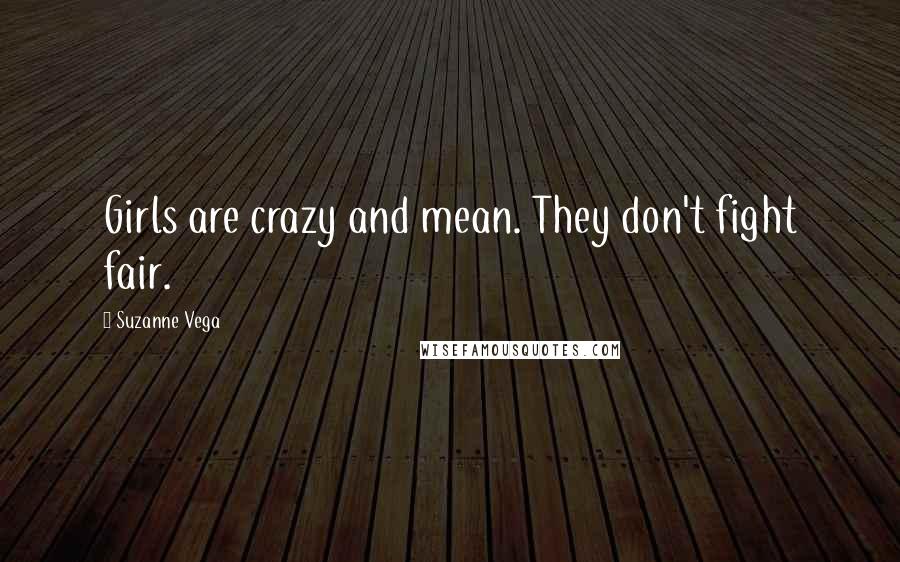 Suzanne Vega Quotes: Girls are crazy and mean. They don't fight fair.