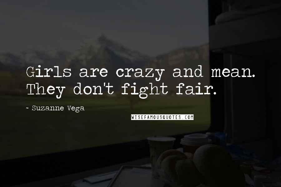 Suzanne Vega Quotes: Girls are crazy and mean. They don't fight fair.