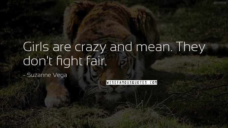 Suzanne Vega Quotes: Girls are crazy and mean. They don't fight fair.