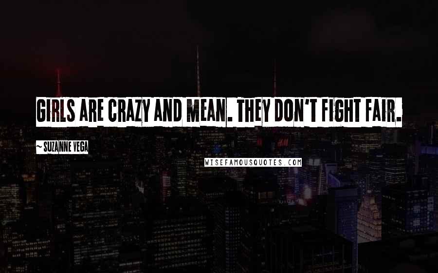 Suzanne Vega Quotes: Girls are crazy and mean. They don't fight fair.