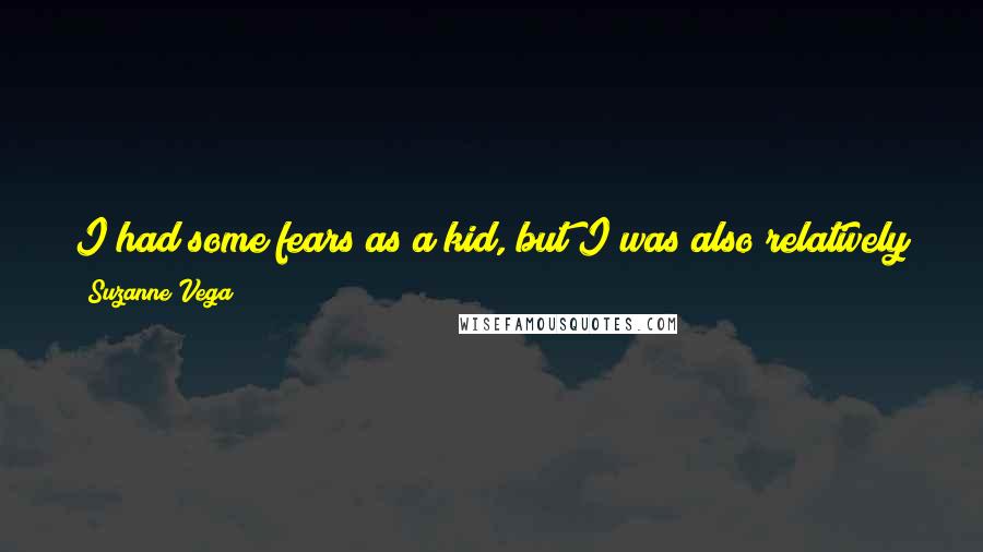 Suzanne Vega Quotes: I had some fears as a kid, but I was also relatively fearless. Maybe that's a result of living half the time in reality and the other half in fantasy.