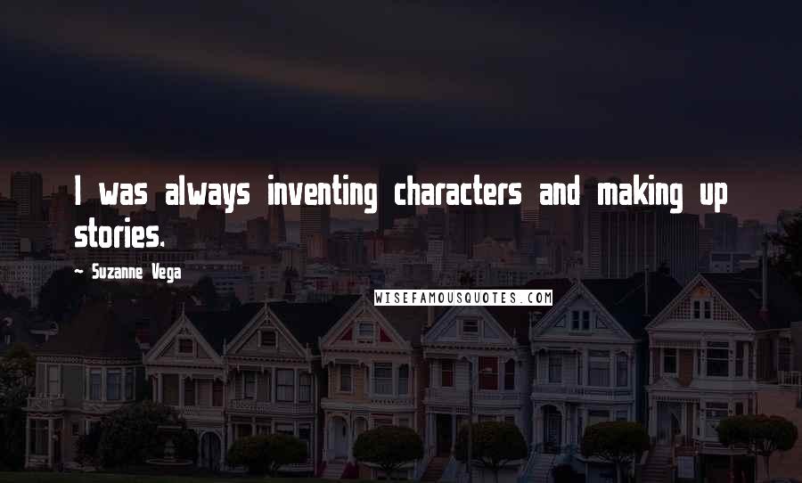 Suzanne Vega Quotes: I was always inventing characters and making up stories.