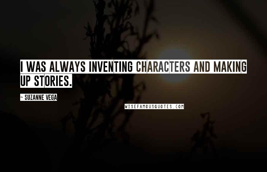 Suzanne Vega Quotes: I was always inventing characters and making up stories.
