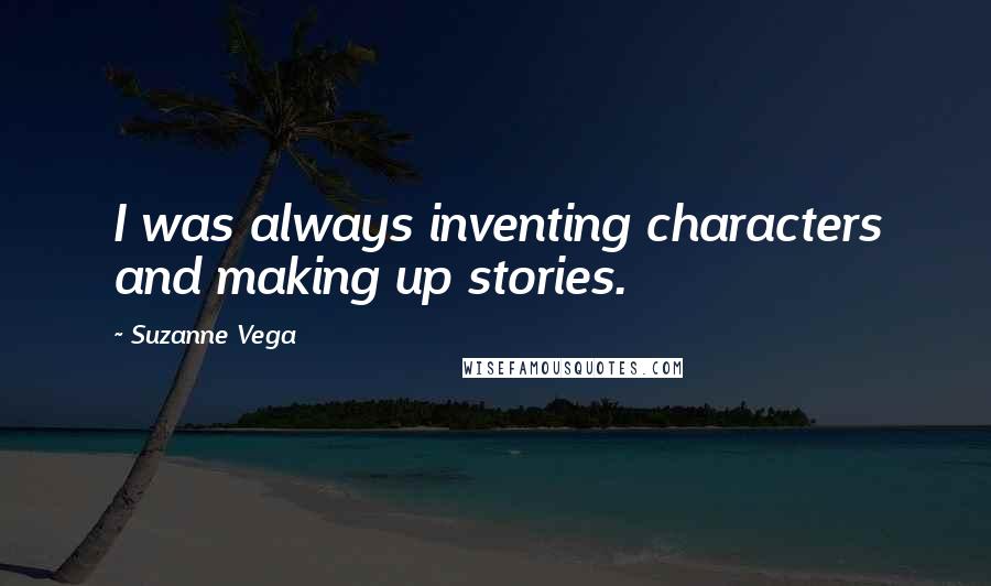 Suzanne Vega Quotes: I was always inventing characters and making up stories.