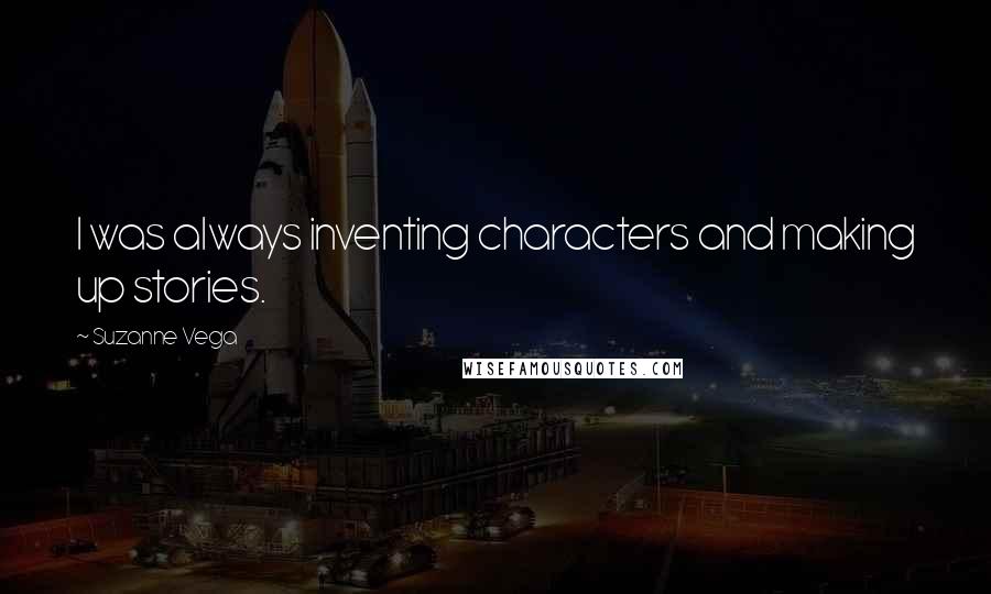 Suzanne Vega Quotes: I was always inventing characters and making up stories.