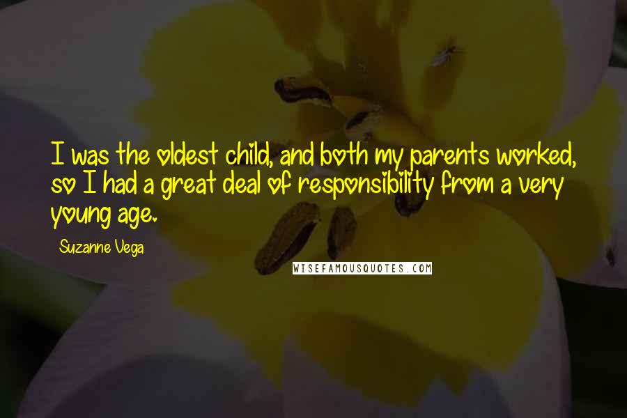 Suzanne Vega Quotes: I was the oldest child, and both my parents worked, so I had a great deal of responsibility from a very young age.