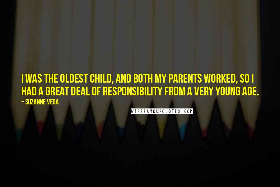 Suzanne Vega Quotes: I was the oldest child, and both my parents worked, so I had a great deal of responsibility from a very young age.