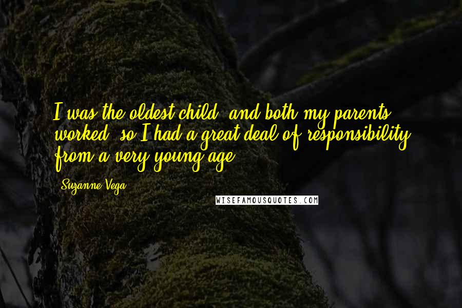 Suzanne Vega Quotes: I was the oldest child, and both my parents worked, so I had a great deal of responsibility from a very young age.