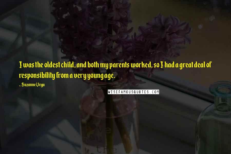 Suzanne Vega Quotes: I was the oldest child, and both my parents worked, so I had a great deal of responsibility from a very young age.