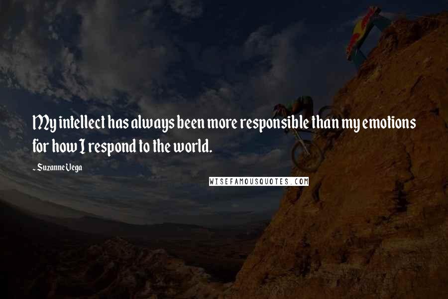 Suzanne Vega Quotes: My intellect has always been more responsible than my emotions for how I respond to the world.