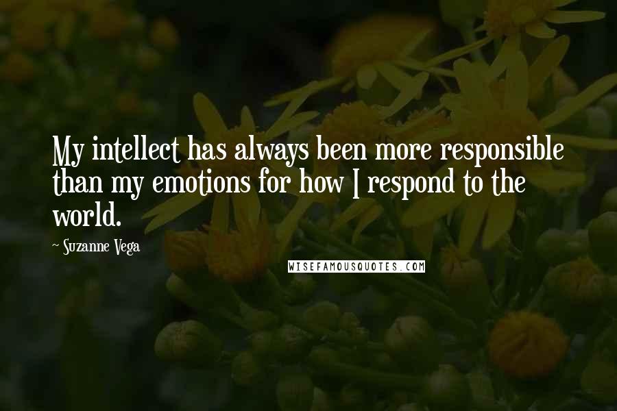 Suzanne Vega Quotes: My intellect has always been more responsible than my emotions for how I respond to the world.