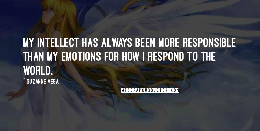 Suzanne Vega Quotes: My intellect has always been more responsible than my emotions for how I respond to the world.