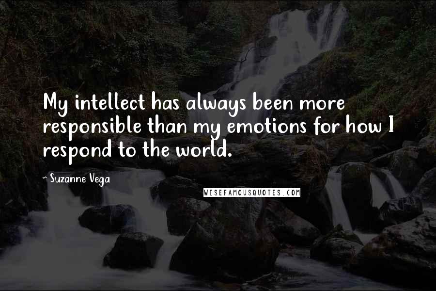 Suzanne Vega Quotes: My intellect has always been more responsible than my emotions for how I respond to the world.