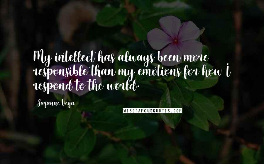 Suzanne Vega Quotes: My intellect has always been more responsible than my emotions for how I respond to the world.