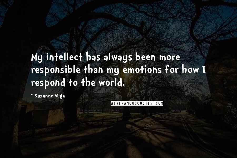 Suzanne Vega Quotes: My intellect has always been more responsible than my emotions for how I respond to the world.