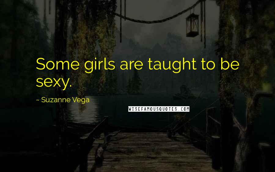 Suzanne Vega Quotes: Some girls are taught to be sexy.