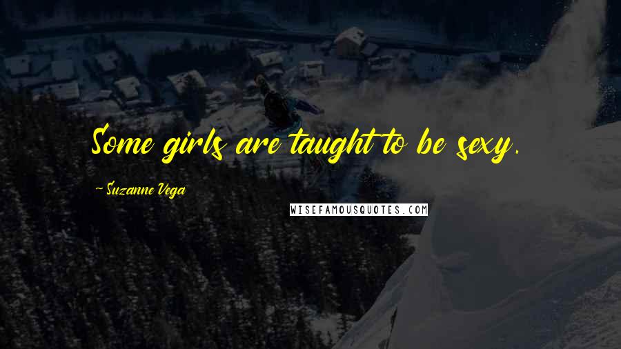 Suzanne Vega Quotes: Some girls are taught to be sexy.