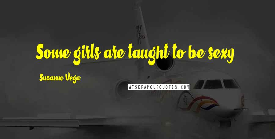 Suzanne Vega Quotes: Some girls are taught to be sexy.