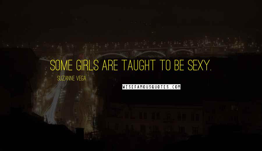 Suzanne Vega Quotes: Some girls are taught to be sexy.