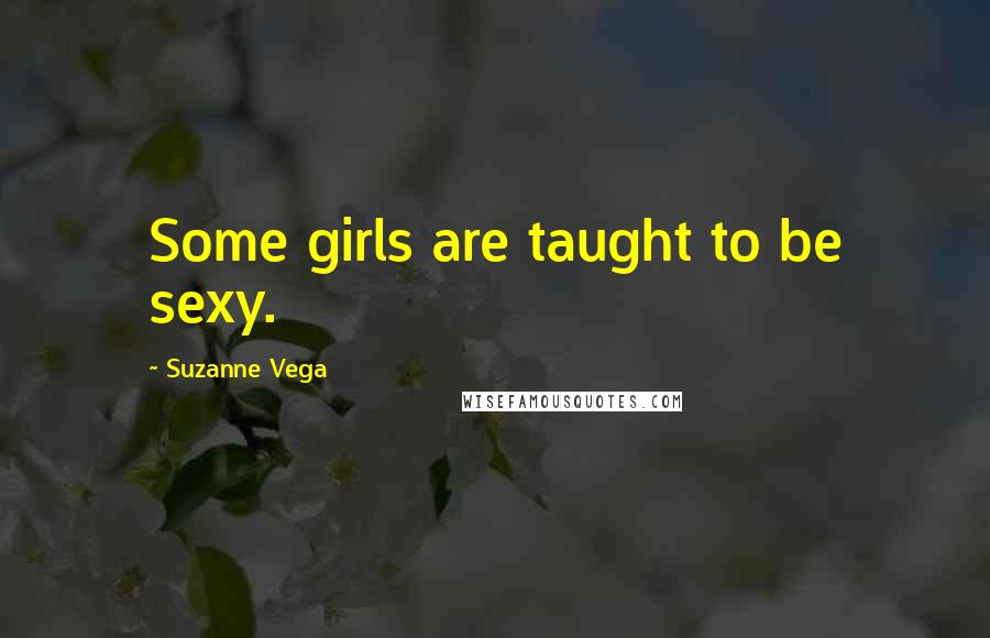 Suzanne Vega Quotes: Some girls are taught to be sexy.