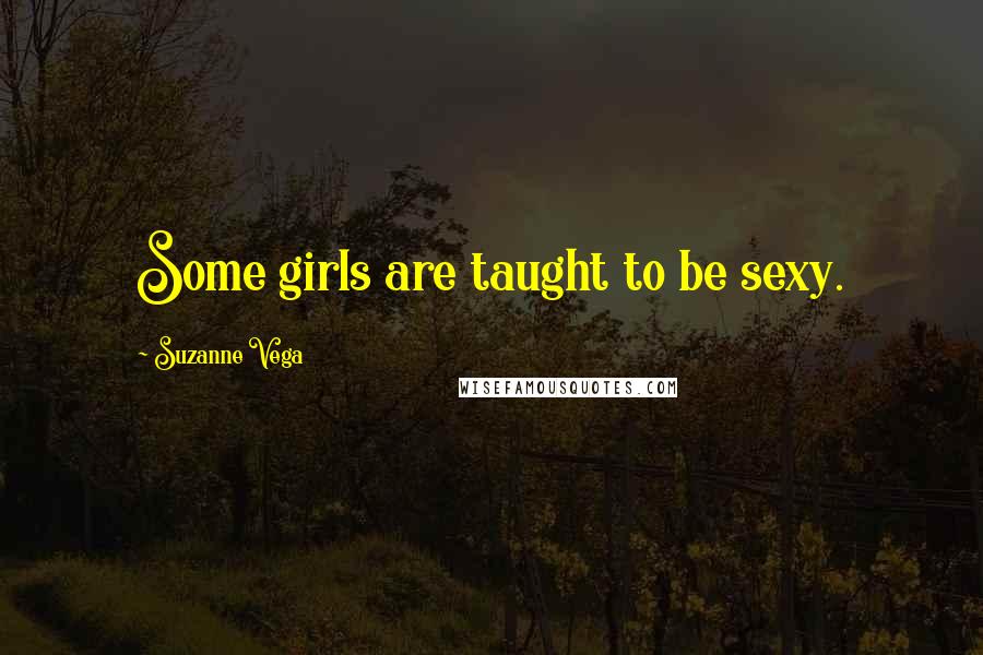 Suzanne Vega Quotes: Some girls are taught to be sexy.