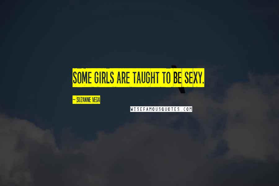 Suzanne Vega Quotes: Some girls are taught to be sexy.