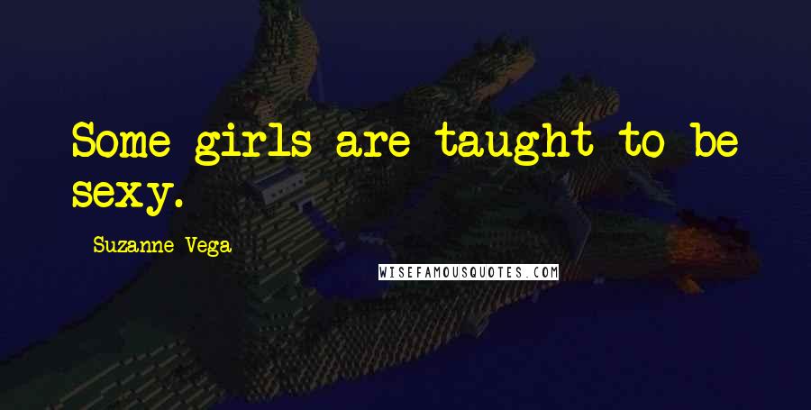 Suzanne Vega Quotes: Some girls are taught to be sexy.