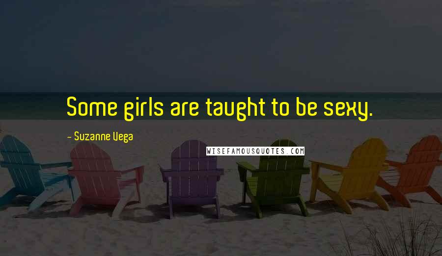 Suzanne Vega Quotes: Some girls are taught to be sexy.