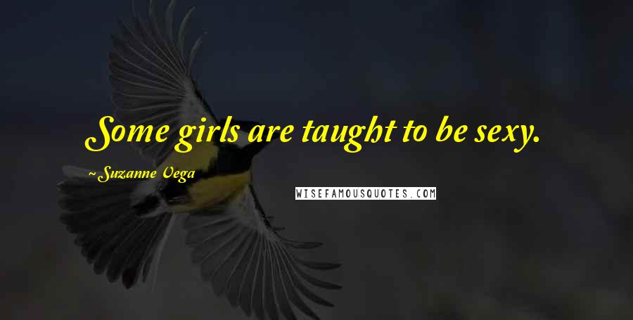 Suzanne Vega Quotes: Some girls are taught to be sexy.