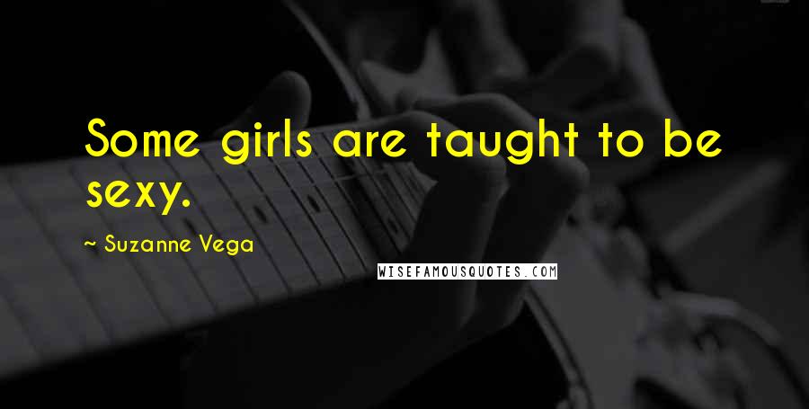 Suzanne Vega Quotes: Some girls are taught to be sexy.