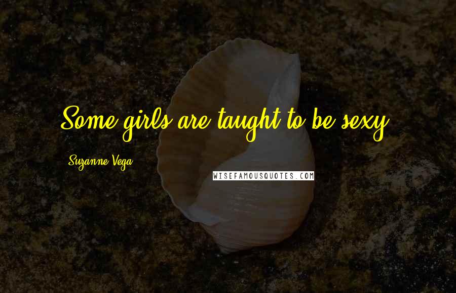 Suzanne Vega Quotes: Some girls are taught to be sexy.