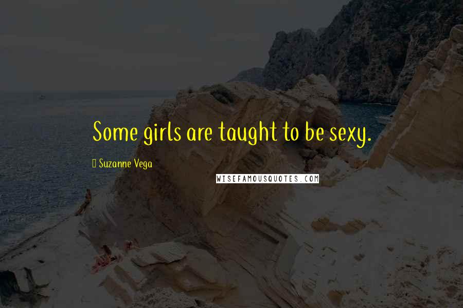 Suzanne Vega Quotes: Some girls are taught to be sexy.