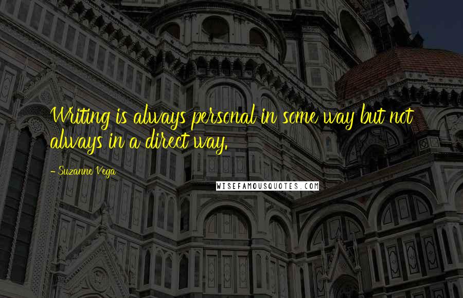 Suzanne Vega Quotes: Writing is always personal in some way but not always in a direct way.