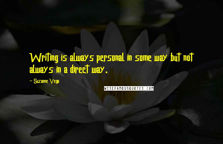 Suzanne Vega Quotes: Writing is always personal in some way but not always in a direct way.
