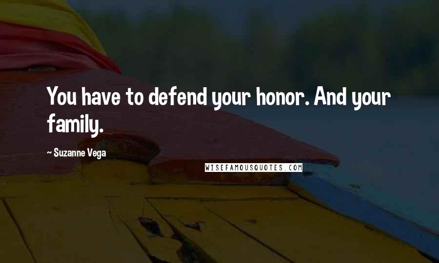 Suzanne Vega Quotes: You have to defend your honor. And your family.
