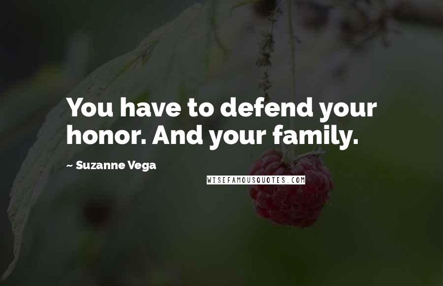 Suzanne Vega Quotes: You have to defend your honor. And your family.