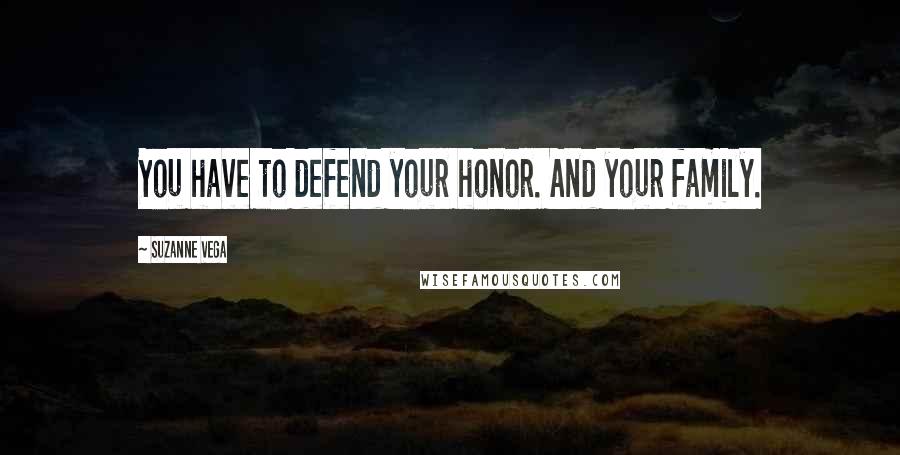 Suzanne Vega Quotes: You have to defend your honor. And your family.